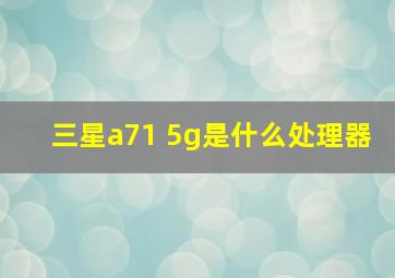 三星a71 5g是什么处理器